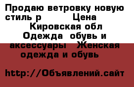 Продаю ветровку новую стиль.р.48-52 › Цена ­ 3 000 - Кировская обл. Одежда, обувь и аксессуары » Женская одежда и обувь   